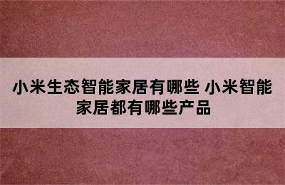 小米生态智能家居有哪些 小米智能家居都有哪些产品